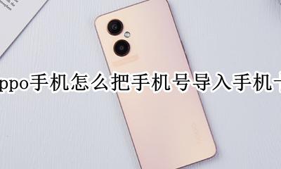 oppo手机怎么把手机号导入手机卡 oppo手机怎么把手机号码导入手机卡里