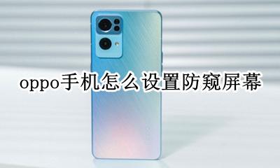oppo手机怎么设置防窥屏幕 opporeno手机防窥屏功能怎么设置