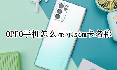 oppo手机设置sim卡在哪里 OPPO手机怎么显示sim卡名称