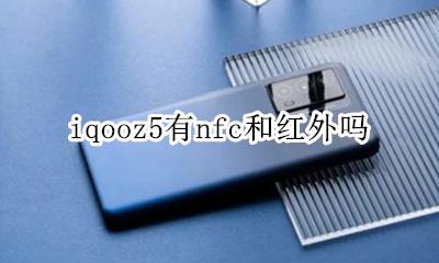 iqoo5pro有nfc吗 iqooz5有nfc和红外吗
