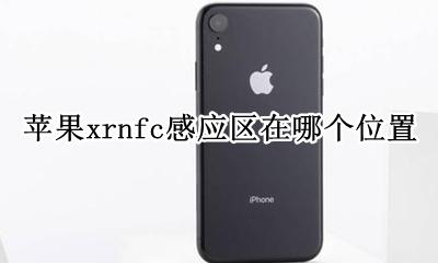 苹果xrnfc感应区在哪个位置 iphone的nfc感应区在哪里