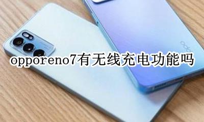 opporeno7有无线充电功能吗 opporeno7手机有无线充电功能吗