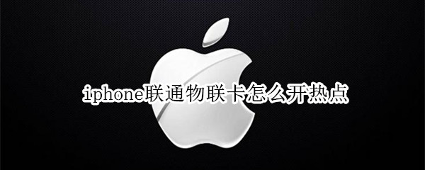 iphone联通物联卡怎么开热点