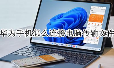 华为电脑与手机怎么传输文件 华为手机怎么连接电脑传输文件