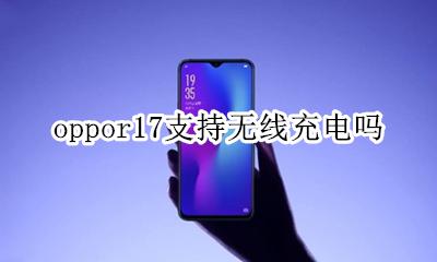 oppor17支持无线充电吗 oppor17手机能无线充电吗