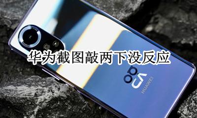 华为双击无法截图 华为截图敲两下没反应