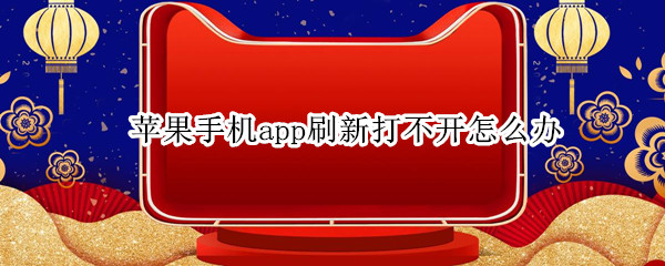 苹果手机app刷新打不开怎么办