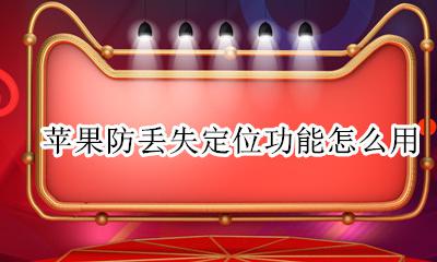 苹果手机怎么防丢失定位 苹果防丢失定位功能怎么用