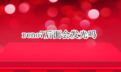 reno7会发光吗 reno7后面会发光吗