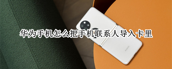 华为手机怎么把手机联系人导入卡里