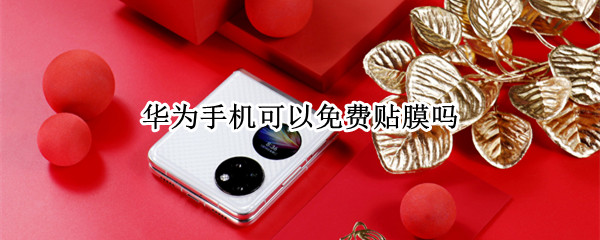 华为手机可以免费贴膜吗