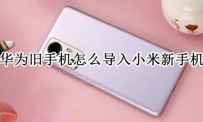 华为旧手机怎么导入小米新手机 小米手机如何把资料导入华为新手机