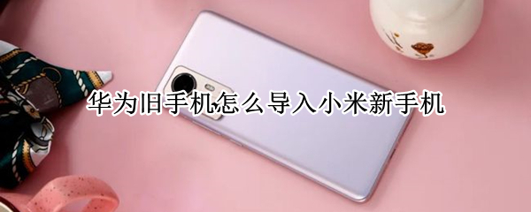 华为旧手机怎么导入小米新手机