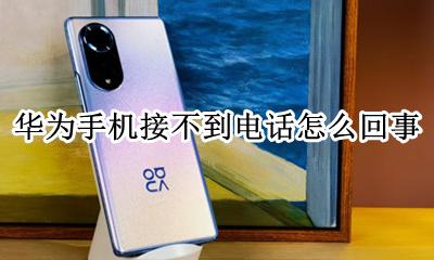 华为手机接不到电话怎么回事 华为手机接不到电话怎么解决