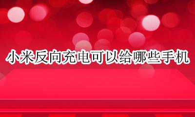 小米反向充电可以给哪些手机 小米有没有支持反向充电的手机