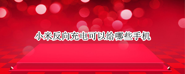 小米反向充电可以给哪些手机