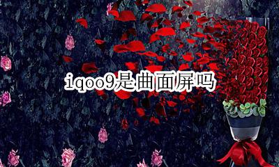 iqoo9是曲面屏吗 iqoo9是曲面屏还是直面屏