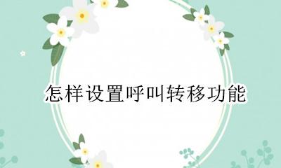 转移呼叫怎么设置 怎样设置呼叫转移功能