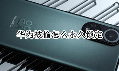华为丢失锁定 华为被偷怎么永久锁定