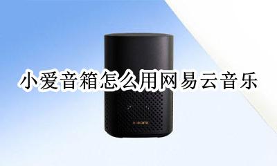 小爱音箱怎么用网易云音乐 小爱怎么添加网易云音乐