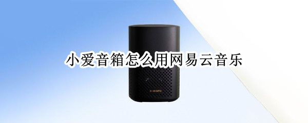 小爱音箱怎么用网易云音乐