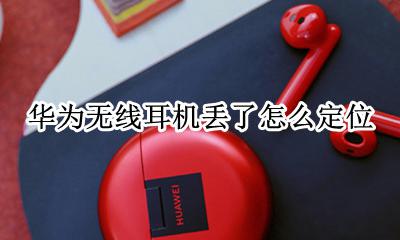 华为耳机掉了怎么定位 华为无线耳机掉了能定位吗