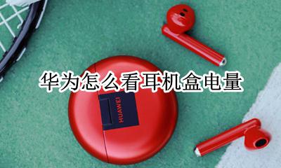 华为怎么看耳机盒电量 怎么看华为耳机盒子的电量