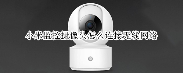 小米监控摄像头怎么连接无线网络