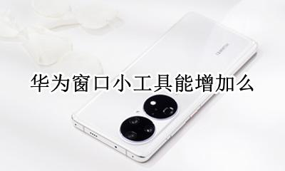 华为手机窗口小工具 华为窗口小工具能增加么