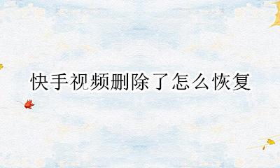 快手视频删除了怎么恢复 快手删除的视频怎么恢复