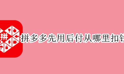 拼多多先用后付从哪里扣钱 拼多多先用后付会从哪里扣款