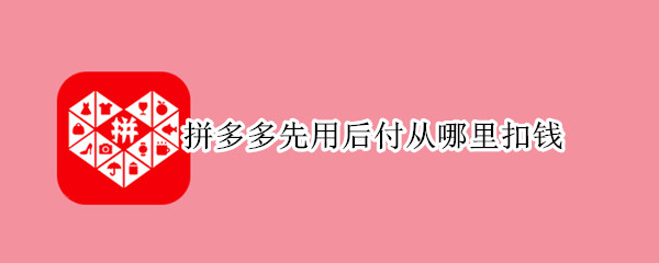 拼多多先用后付从哪里扣钱