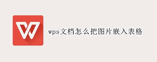 wps文档怎么把图片嵌入表格