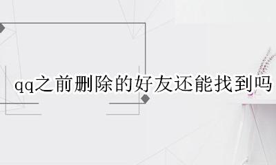 qq之前删除的好友还能找到吗 以前qq的好友已经删了现在还能找到吗