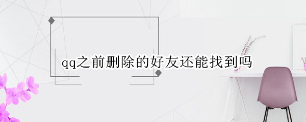 qq之前删除的好友还能找到吗