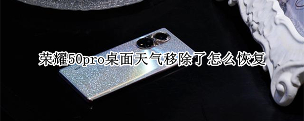 荣耀50pro桌面天气移除了怎么恢复