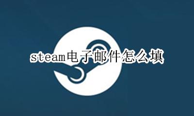 steam电子邮件怎么填 steam电子邮件地址怎么填