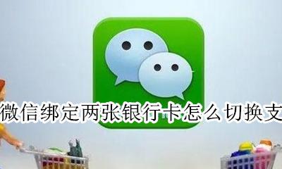 微信支付绑定两个卡怎么切换 微信绑定两张银行卡怎么切换支付