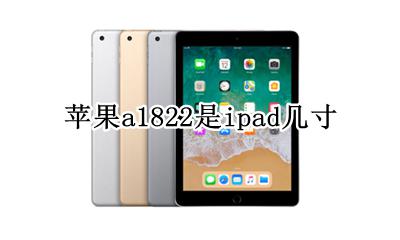 苹果a1822是ipad几寸 a1822是ipad什么型号屏幕尺寸