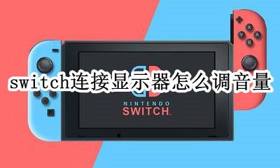 switch连接显示器怎么调音量 switch连显示器怎么调声音大小