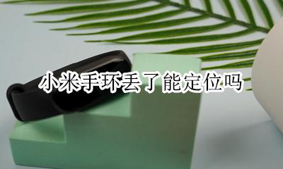 小米手环丢了能定位吗 小米手环能定位吗丢了可以定位吗