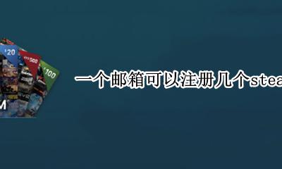 什么邮箱可以注册steam 一个邮箱可以注册几个steam账号
