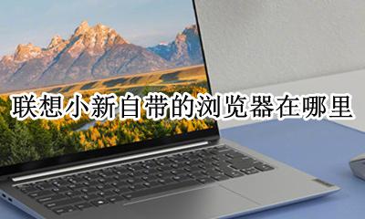联想小新自带的浏览器在哪里 联想小新怎么设置默认浏览器