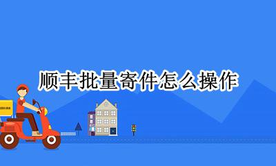 顺丰如何批量寄快递 顺丰批量寄件怎么操作