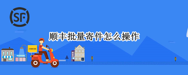 顺丰批量寄件怎么操作