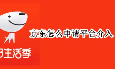 京东怎么申请平台介入 京东可以申请客服介入吗