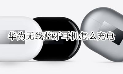 华为无线蓝牙耳机怎么充电 华为蓝牙有线耳机怎么充电