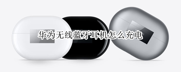 华为无线蓝牙耳机怎么充电