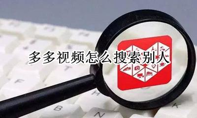视频号怎么搜索别人 多多视频怎么搜索别人