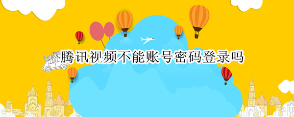 腾讯视频不能账号密码登录吗